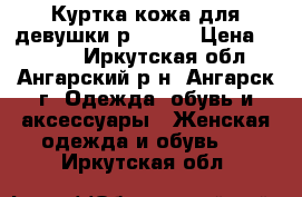 Куртка кожа для девушки р 42-44 › Цена ­ 6 000 - Иркутская обл., Ангарский р-н, Ангарск г. Одежда, обувь и аксессуары » Женская одежда и обувь   . Иркутская обл.